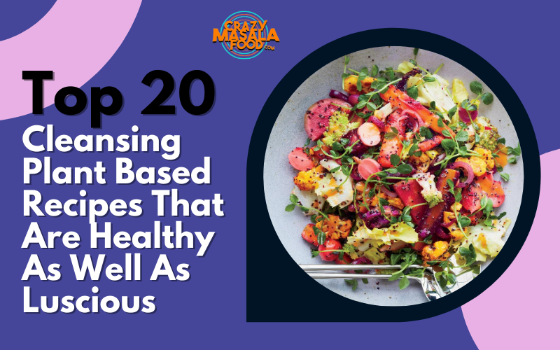 Top 20 Cleansing Plant Based Recipes That Are Healthy As Well As Luscious