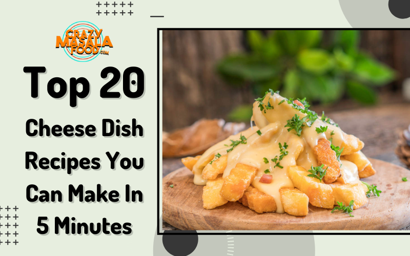 Top 20 Cheese Dish Recipes You Can Make In 5 Minutes