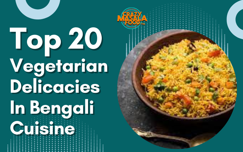 Top 20 Vegetarian Delicacies In Bengali Cuisine