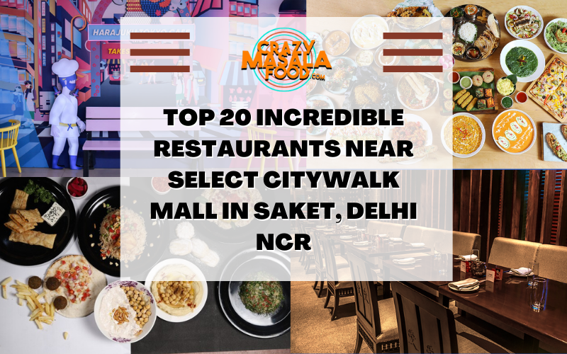 Top 20 Incredible Restaurants Near Select Citywalk Mall In Saket Delhi NCR