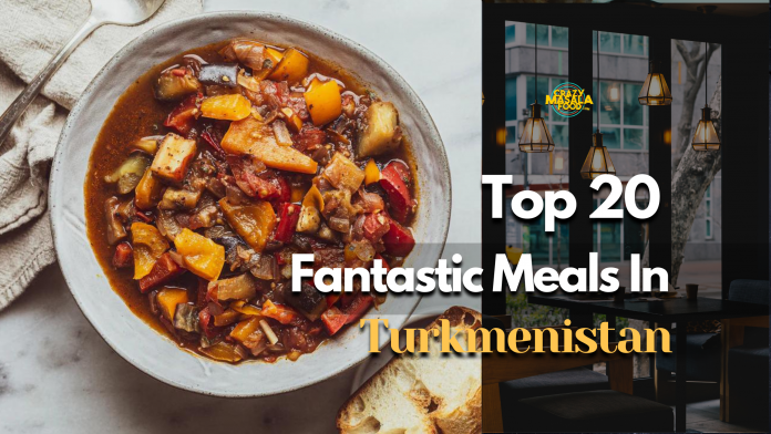 top 20 fantastic meals in turkmenistan