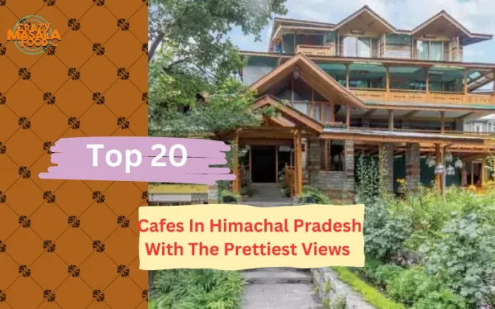 Top 20 Cafes In Himachal Pradesh With The Prettiest Views