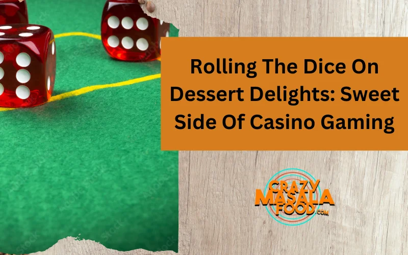 Rolling The Dice On Dessert Delights Sweet Side Of Casino Gaming