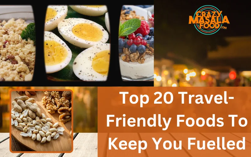 Top 20 Travel-Friendly Foods To Keep You Fuelled