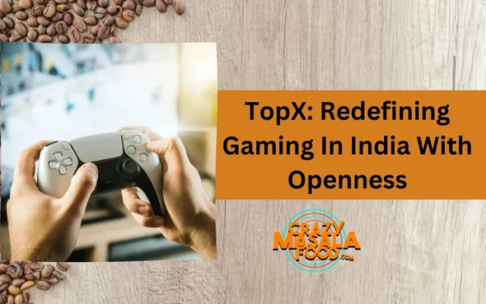 TopX Redefining Gaming In India With Openness