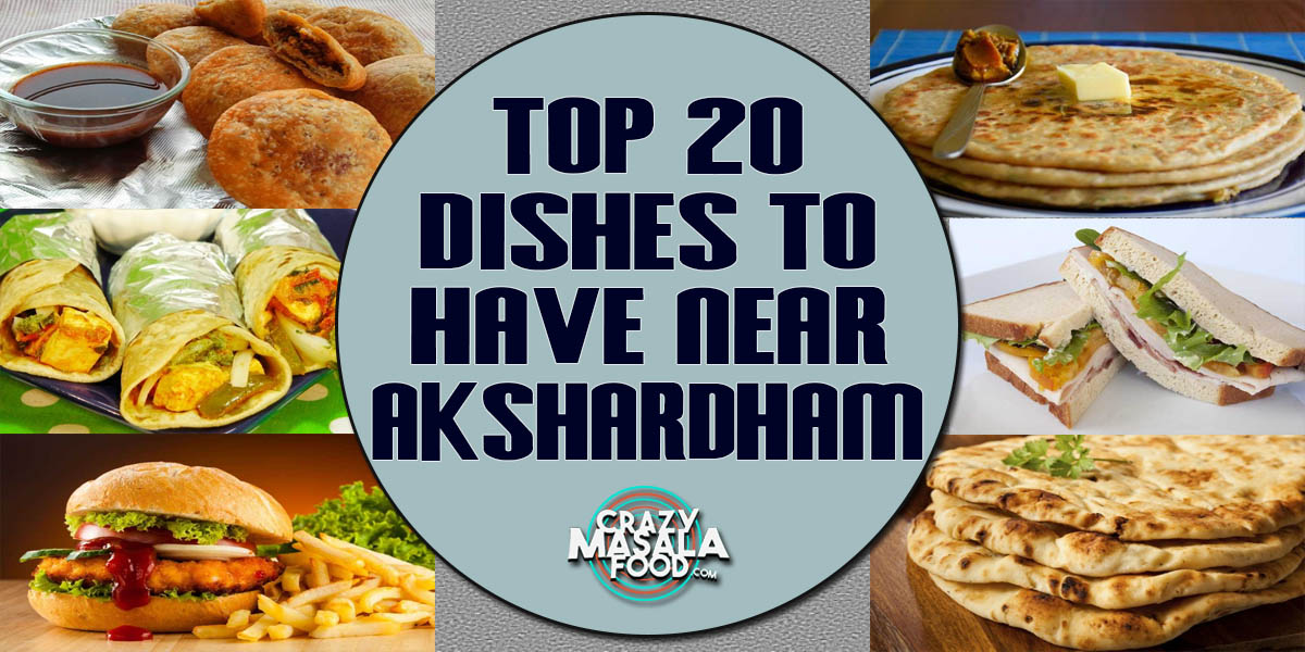 Top 20 Dishes To Have Near Akshardham
